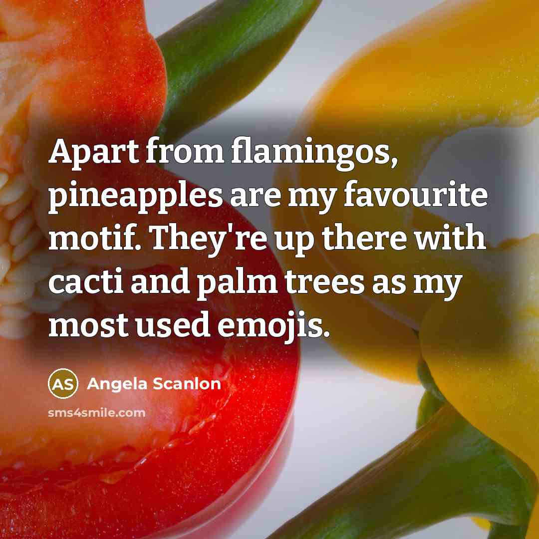 “Apart from flamingos, pineapples are my favourite motif. They're up there with cacti and palm trees as my most used emojis.” quote by Angela Scanlon