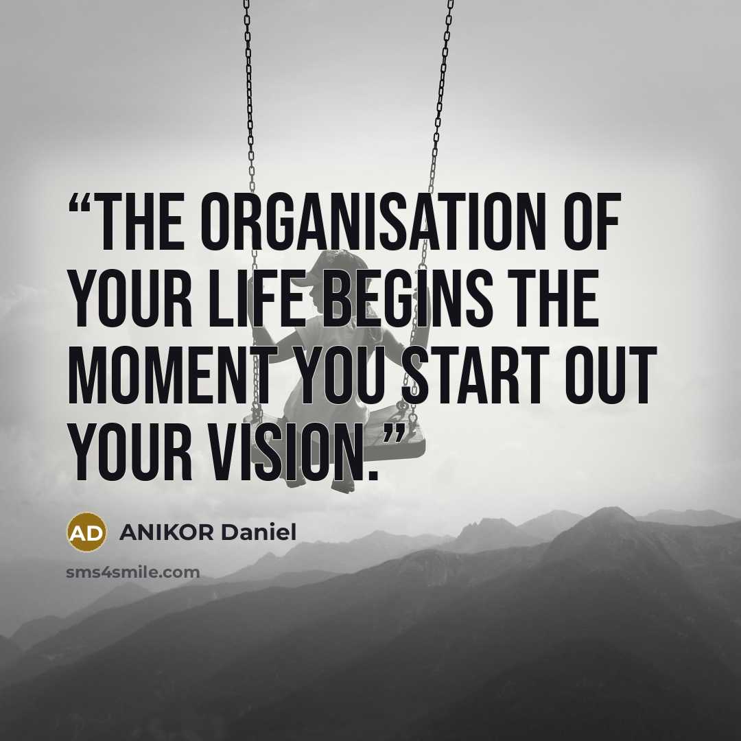“The organisation of your life begins the moment you start out your vision.” quote by ANIKOR Daniel