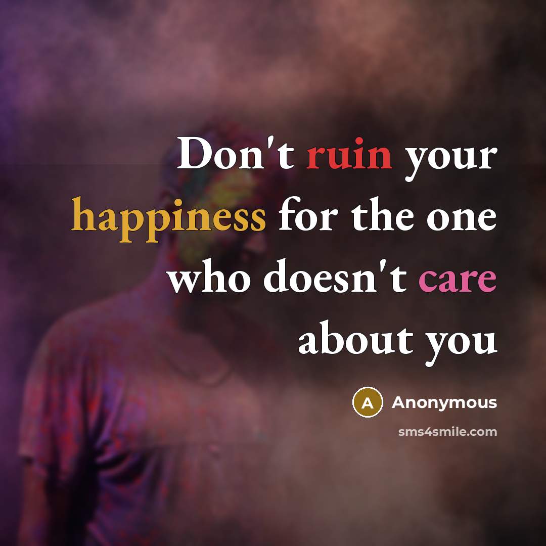 “Don't ruin your happiness for the one who doesn't care…” quote by Anonymous