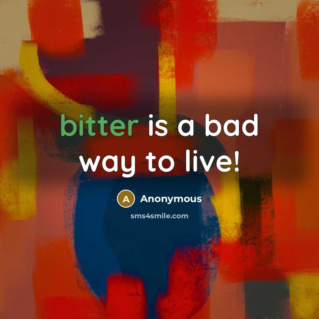 “bitter is a bad way to live!…” quote by Anonymous