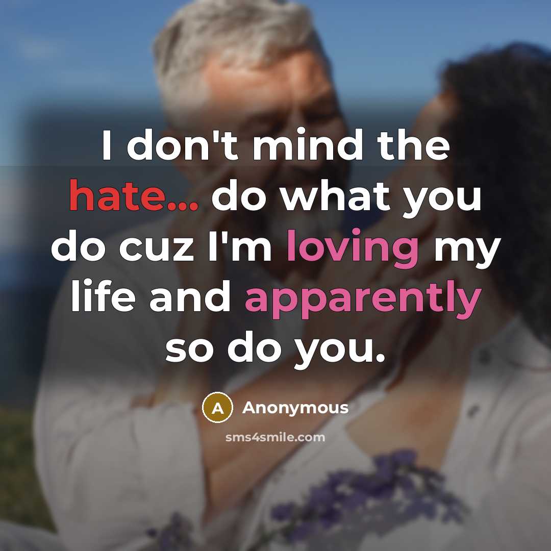 “I don't mind the hate... do what you do cuz I'm loving my life and apparently so do you.” quote by Anonymous