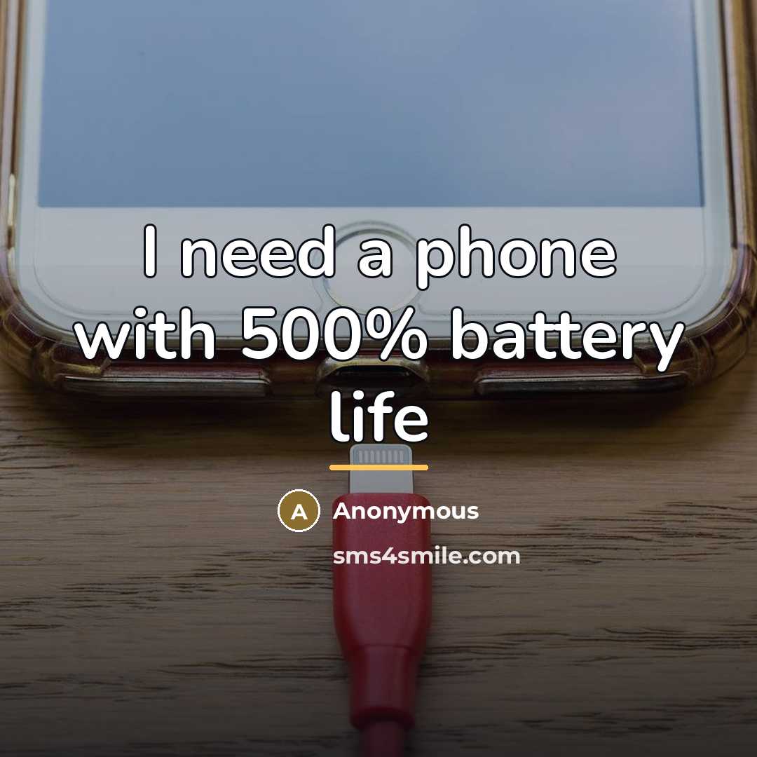 “I need a phone with 500% battery life…” quote by Anonymous