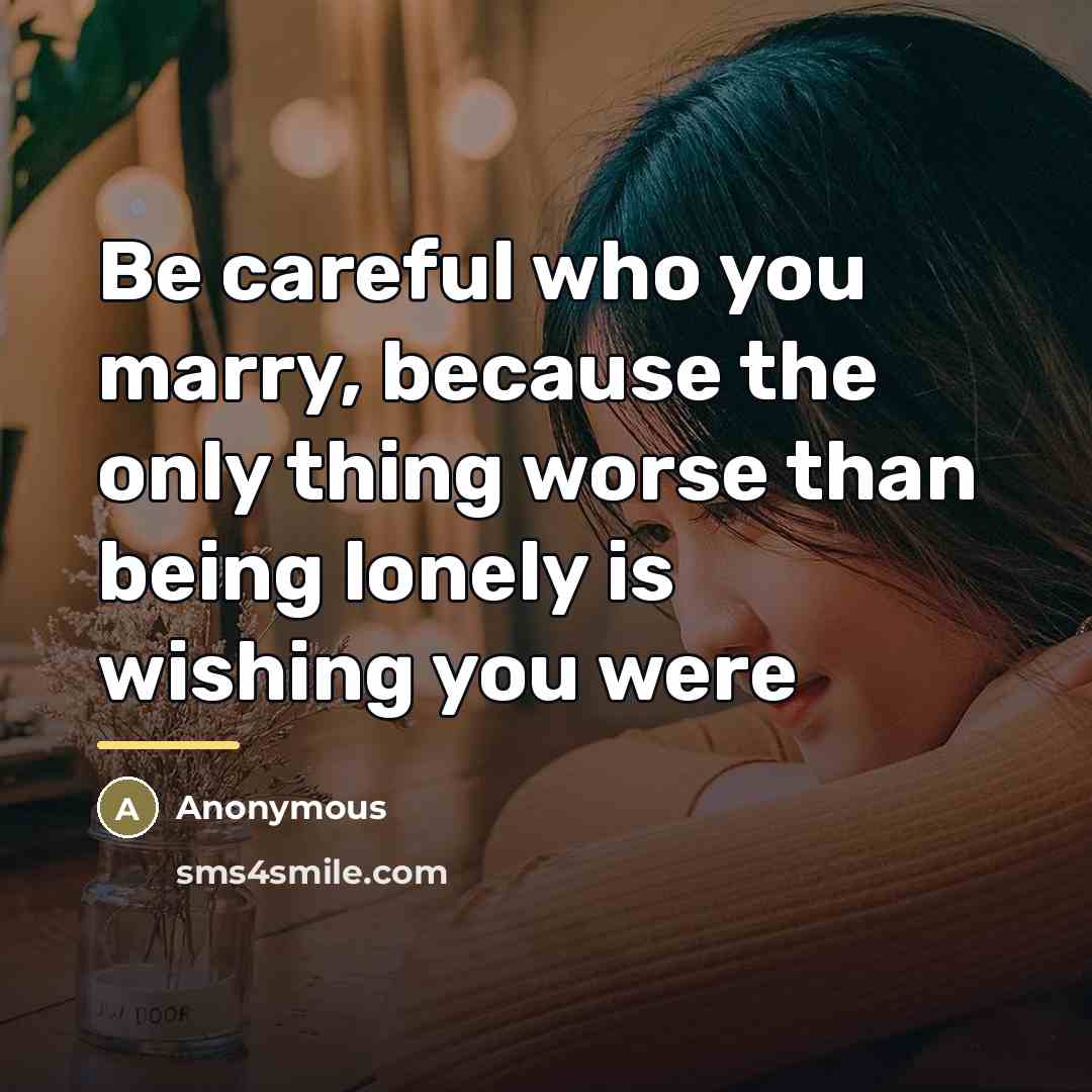 “Be careful who you marry, because the only thing worse…” quote by Anonymous