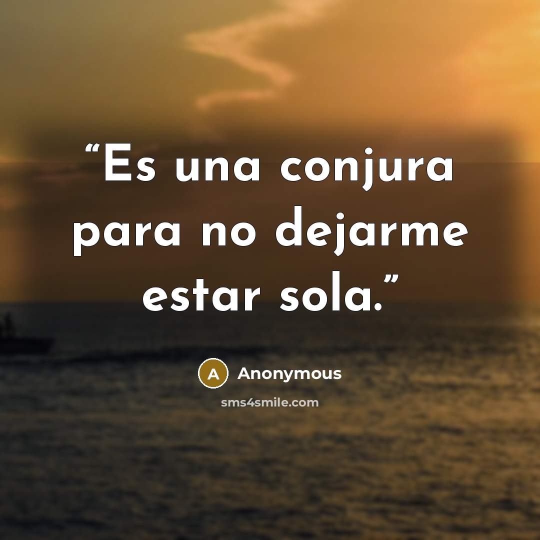 “Es una conjura para no dejarme estar sola.” quote by Anonymous