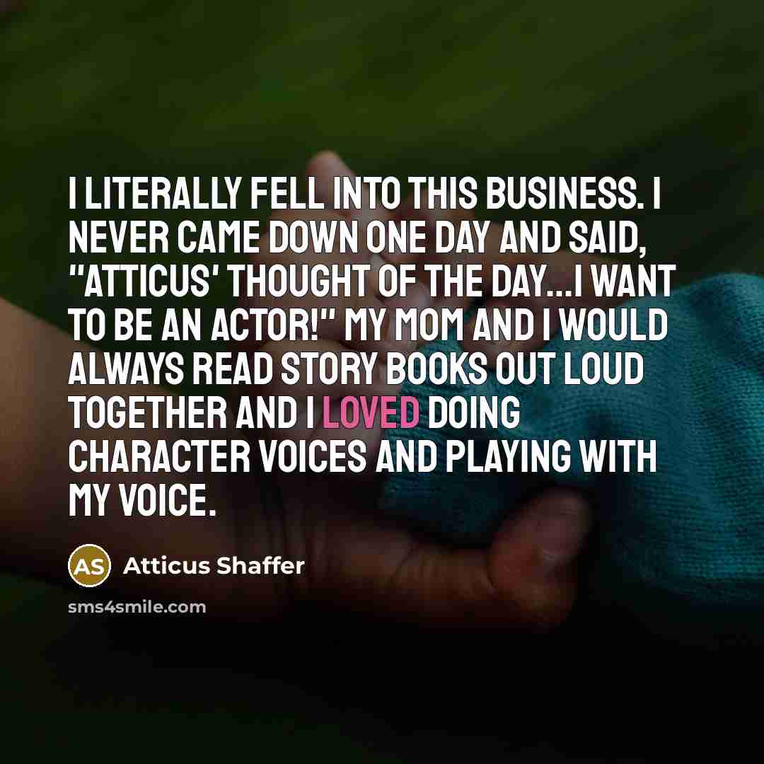 “I literally fell into this business. I never came down…” quote by Atticus Shaffer