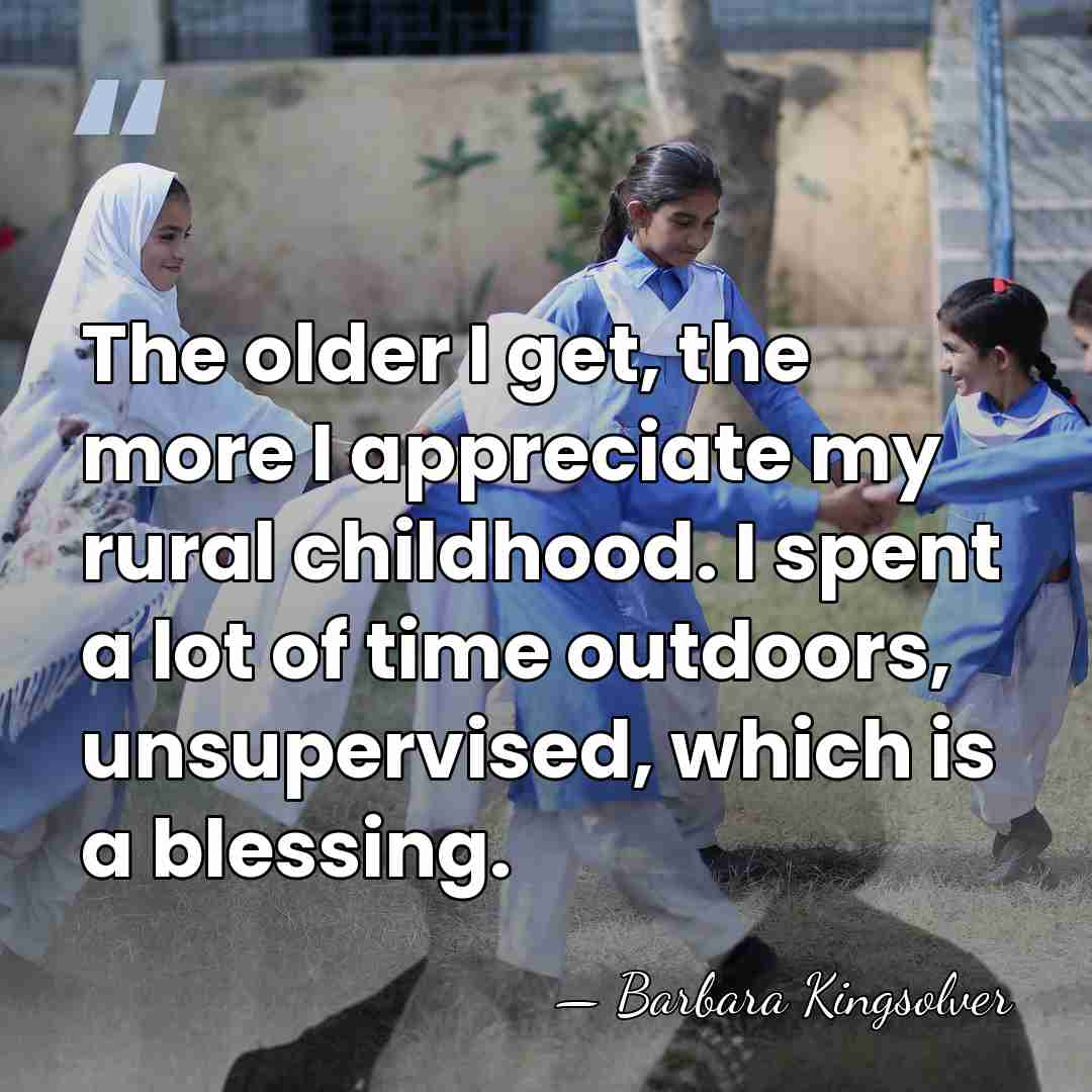 The older I get, the more I appreciate my rural childhood. I&hellip; - Barbara Kingsolver