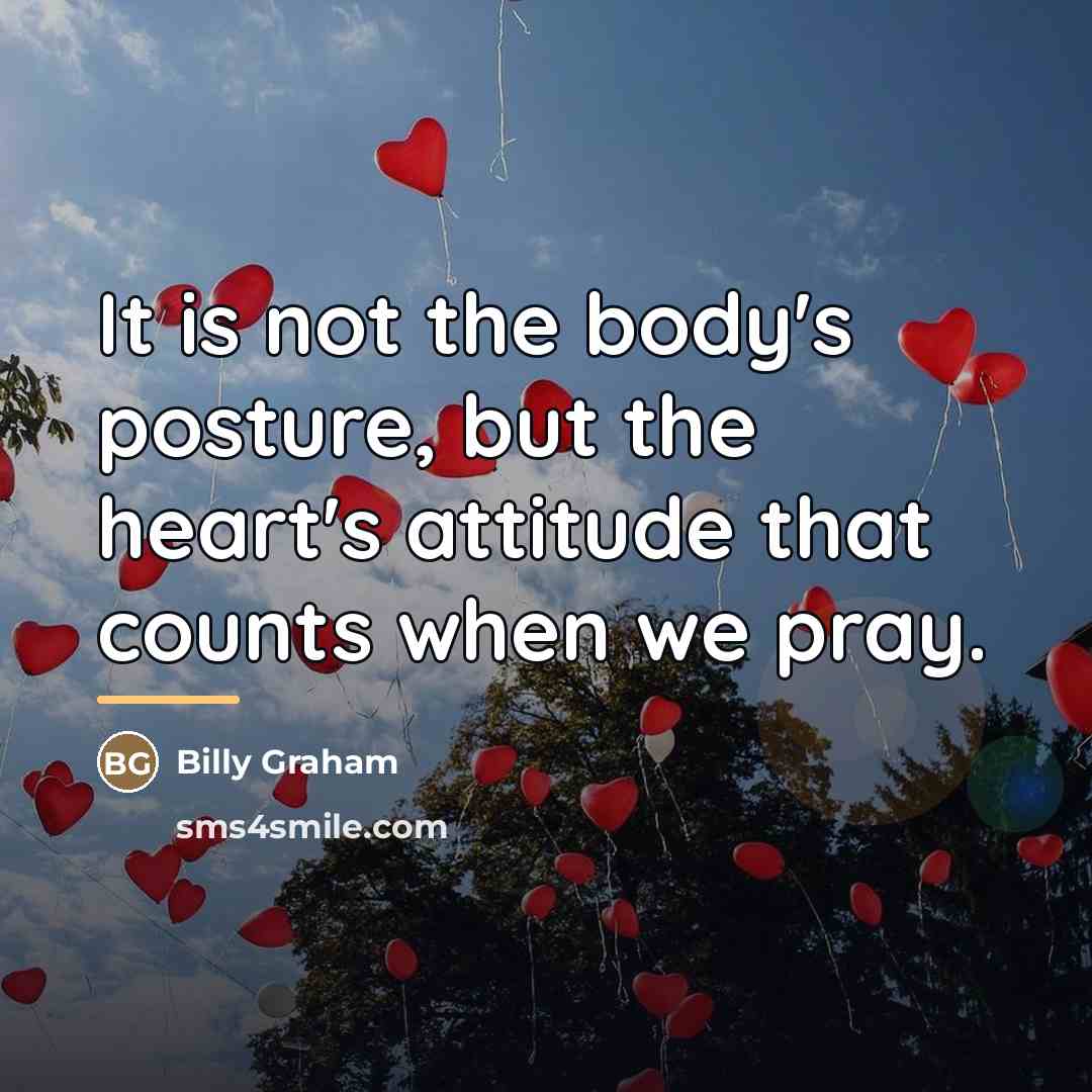 “It is not the body's posture, but the heart's attitude…” quote by Billy Graham