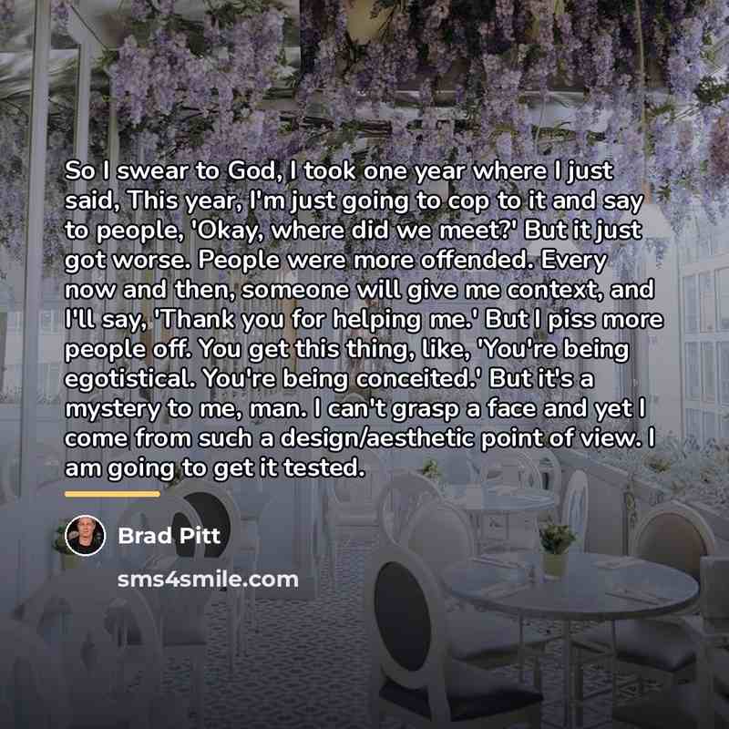 “So I swear to God, I took one year where…” quote by Brad Pitt