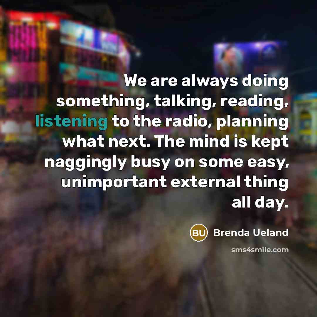 “We are always doing something, talking, reading, listening to the…” quote by Brenda Ueland