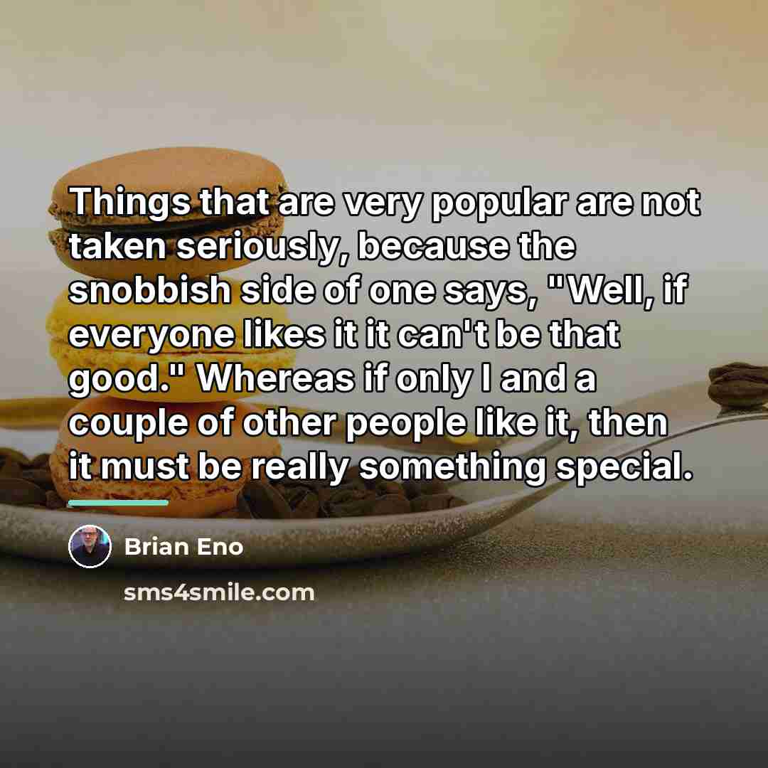 “Things that are very popular are not taken seriously, because…” quote by Brian Eno