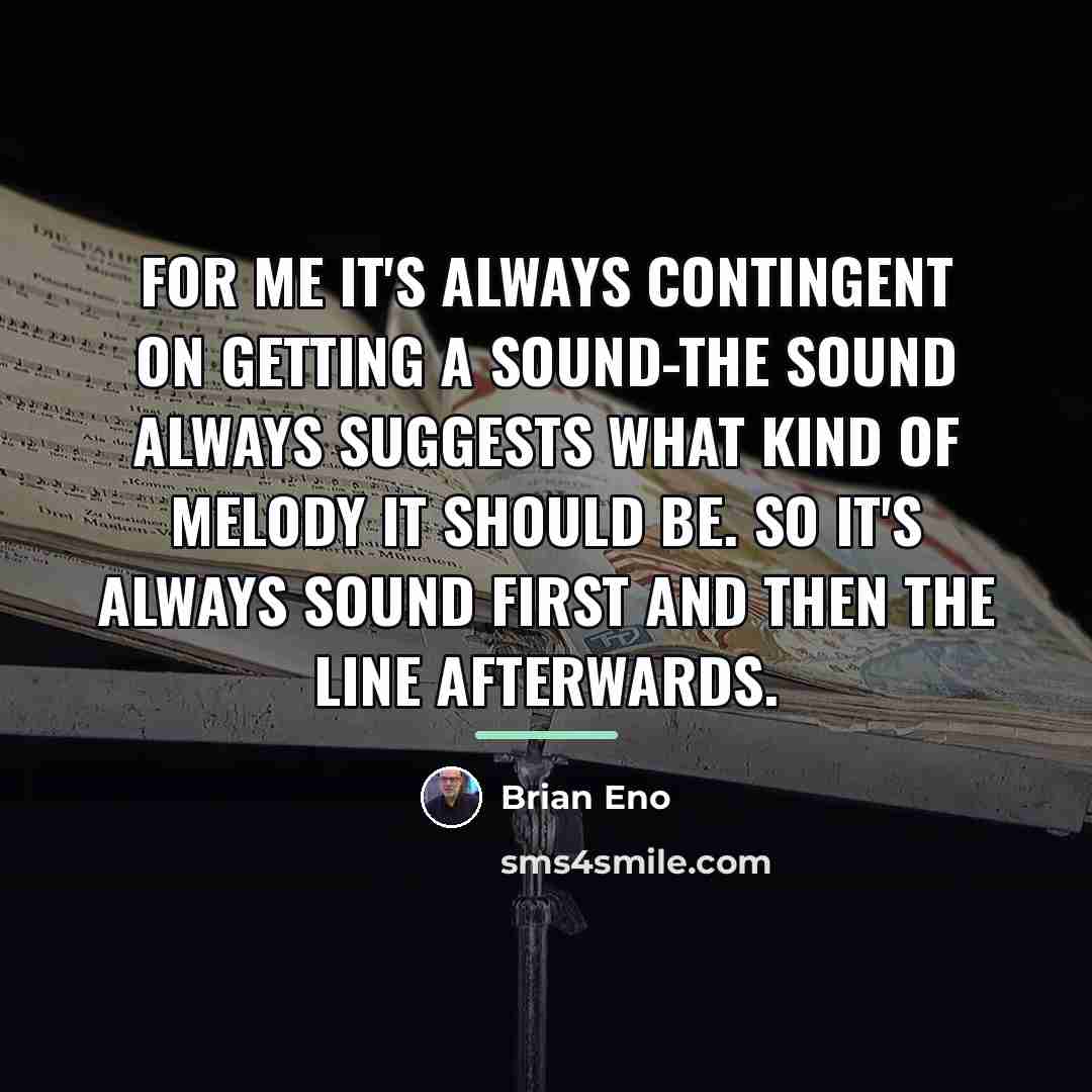 “For me it's always contingent on getting a sound-the sound…” quote by Brian Eno
