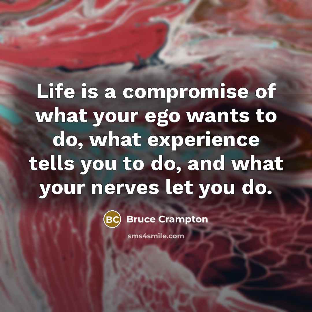 “Life is a compromise of what your ego wants to do, what experience tells you to do, and what your nerves let you do.” quote by Bruce Crampton