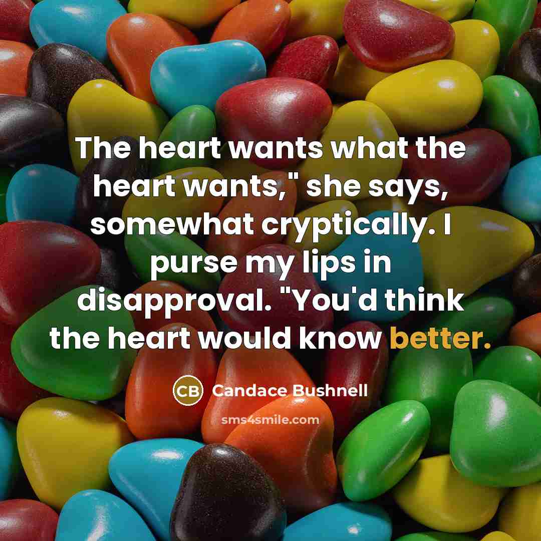 “The heart wants what the heart wants," she says, somewhat…” quote by Candace Bushnell