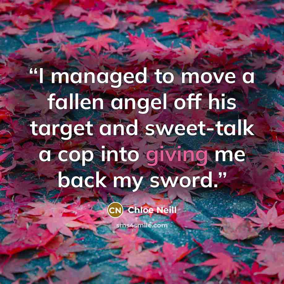 “I managed to move a fallen angel off his target and sweet-talk a cop into giving me back my sword.” quote by Chloe Neill