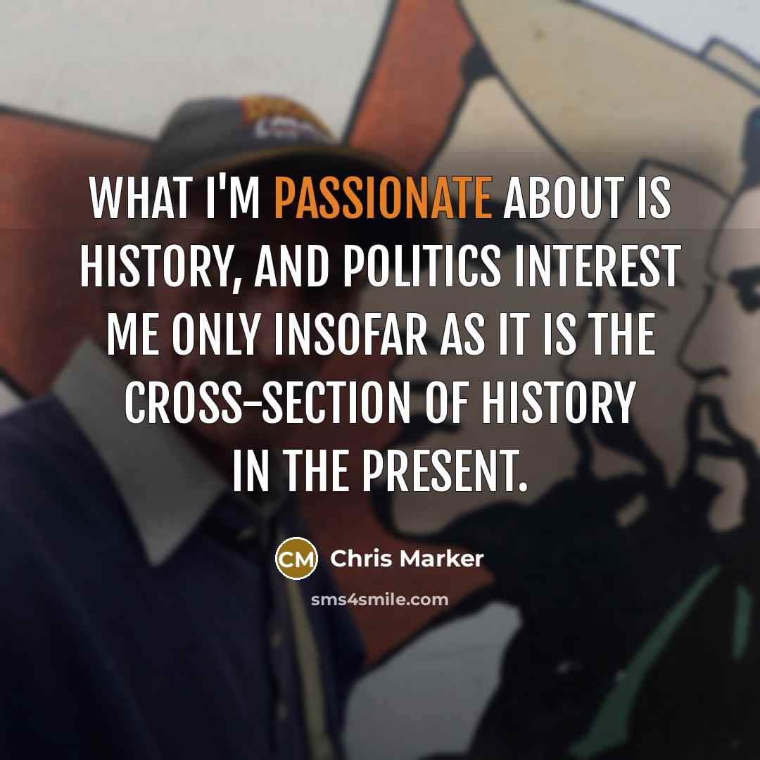“What I'm passionate about is History, and politics interest me…” quote by Chris Marker