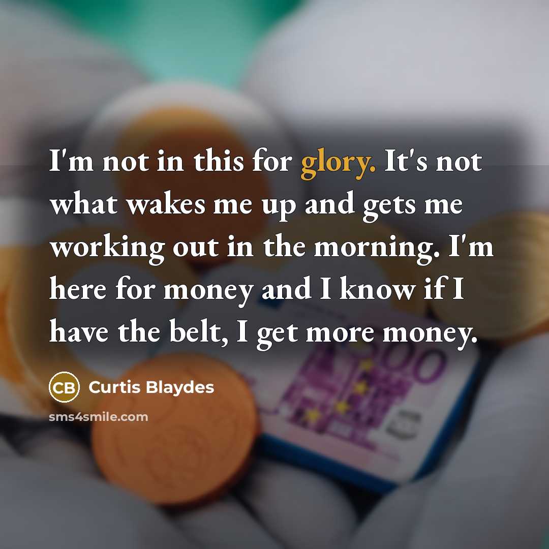 “I'm not in this for glory. It's not what wakes…” quote by Curtis Blaydes