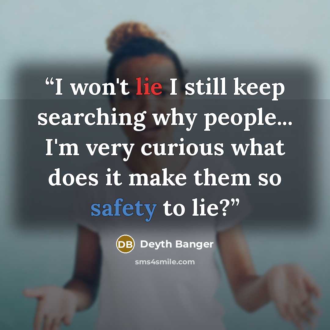 “I won't lie I still keep searching why people... I'm very curious what does it make them so safety to lie?” quote by Deyth Banger