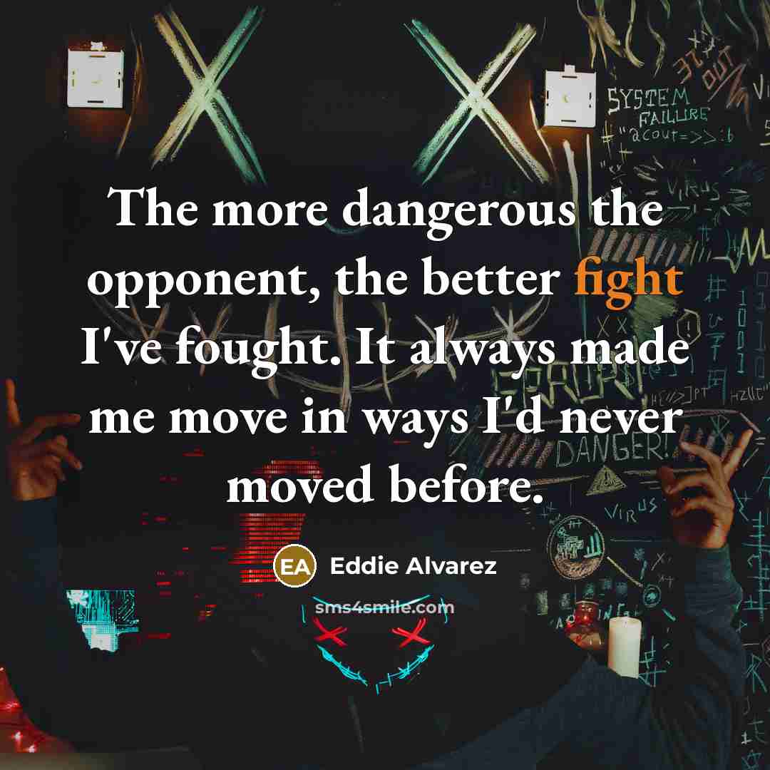 “The more dangerous the opponent, the better fight I've fought.…” quote by Eddie Alvarez