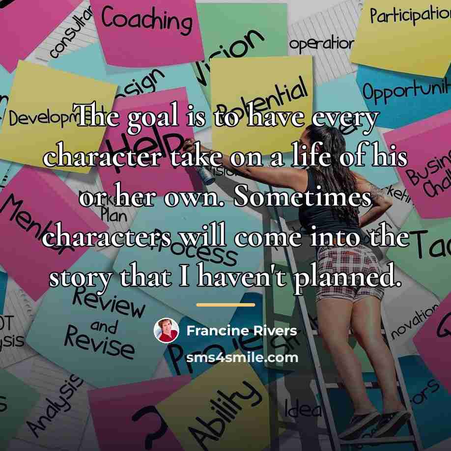 “The goal is to have every character take on a…” quote by Francine Rivers