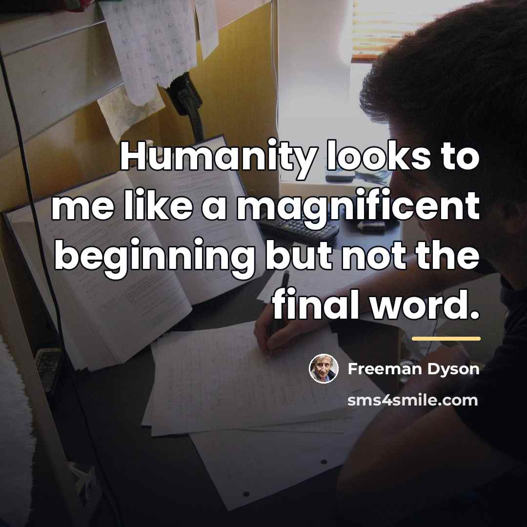 “Humanity looks to me like a magnificent beginning but not…” quote by Freeman Dyson