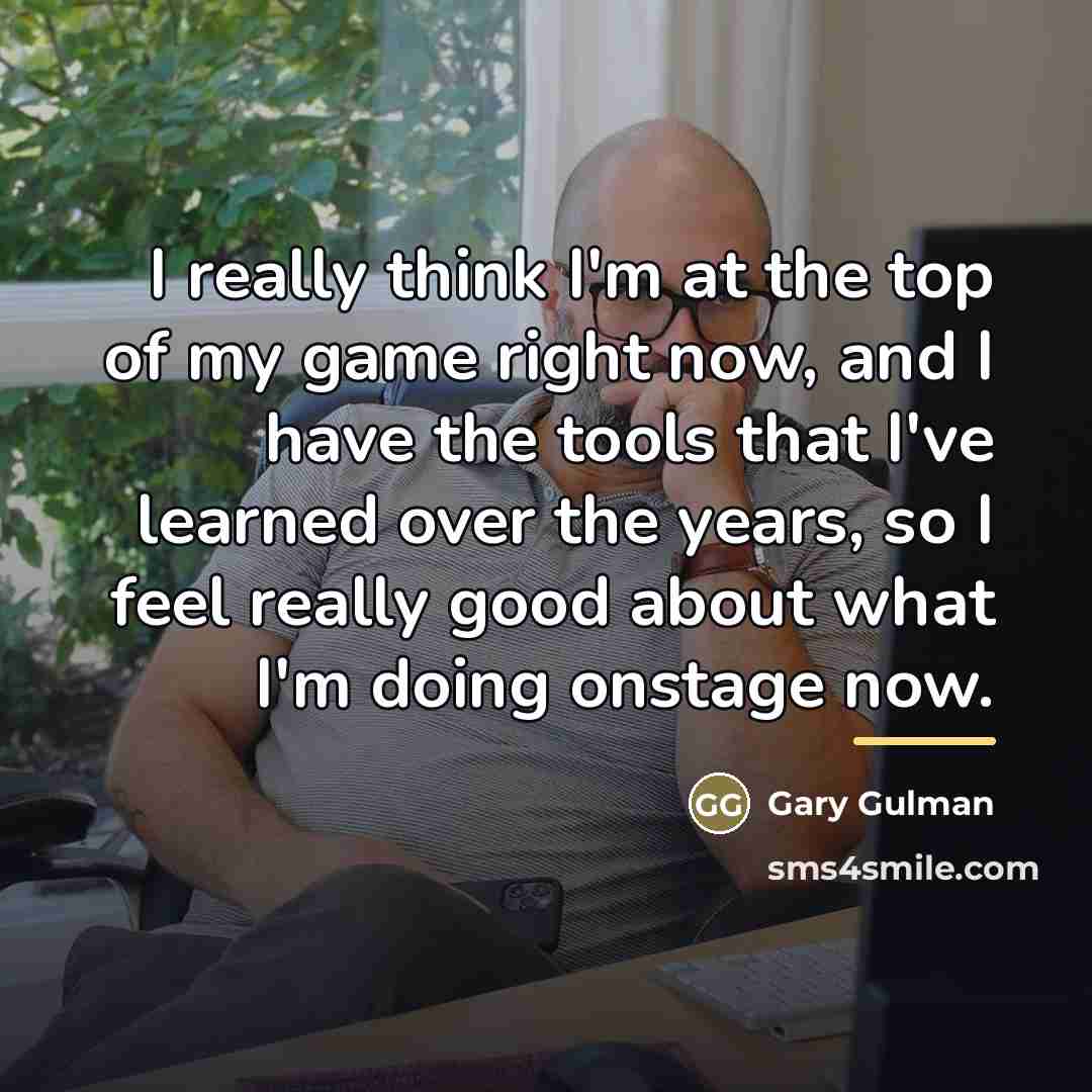 “I really think I'm at the top of my game…” quote by Gary Gulman