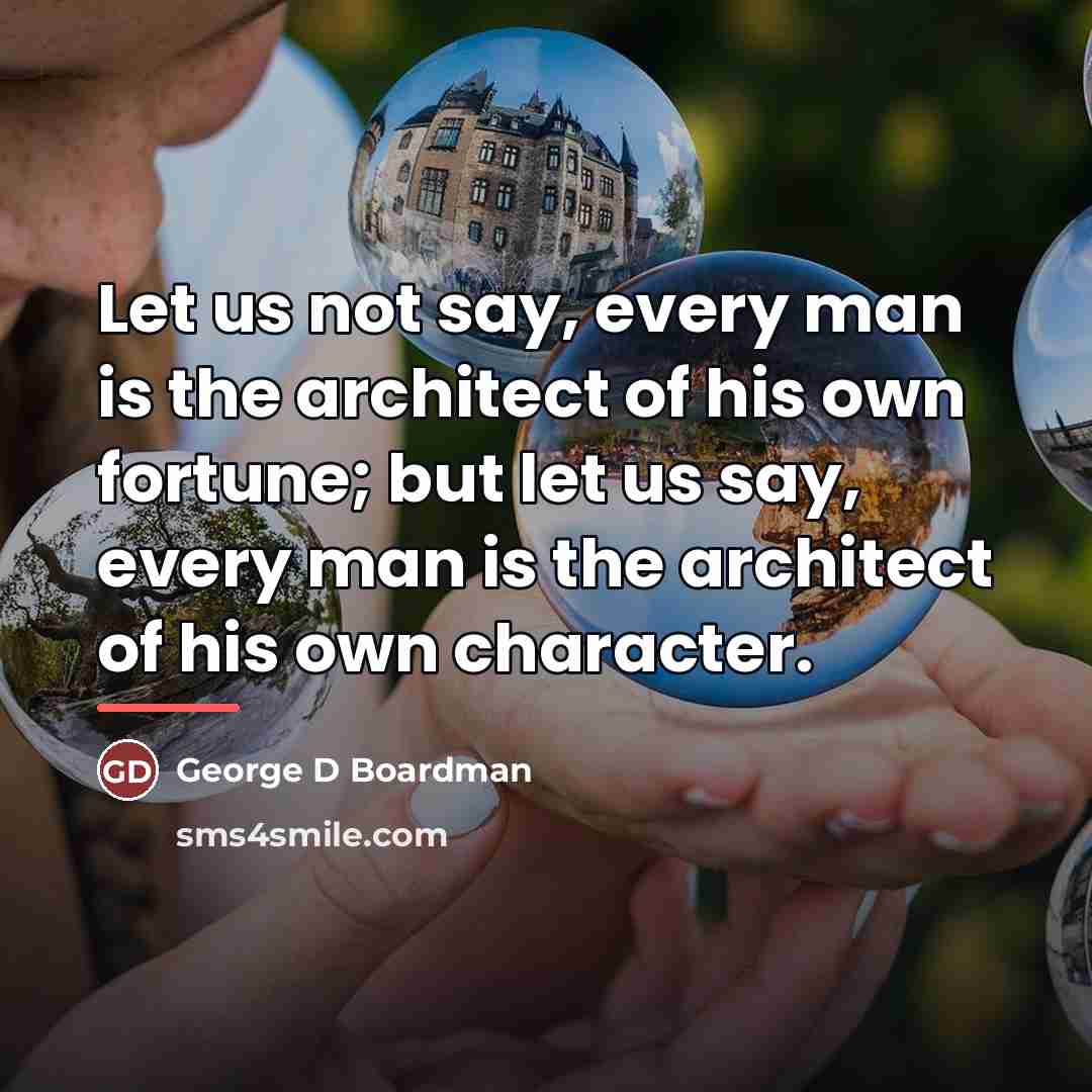 “Let us not say, every man is the architect of…” quote by George D Boardman