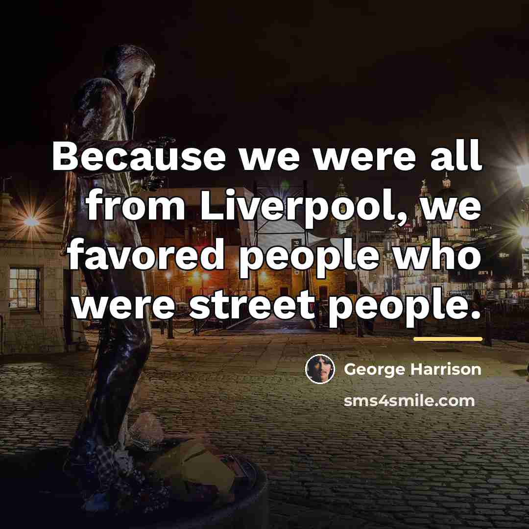 “Because we were all from Liverpool, we favored people who…” quote by George Harrison