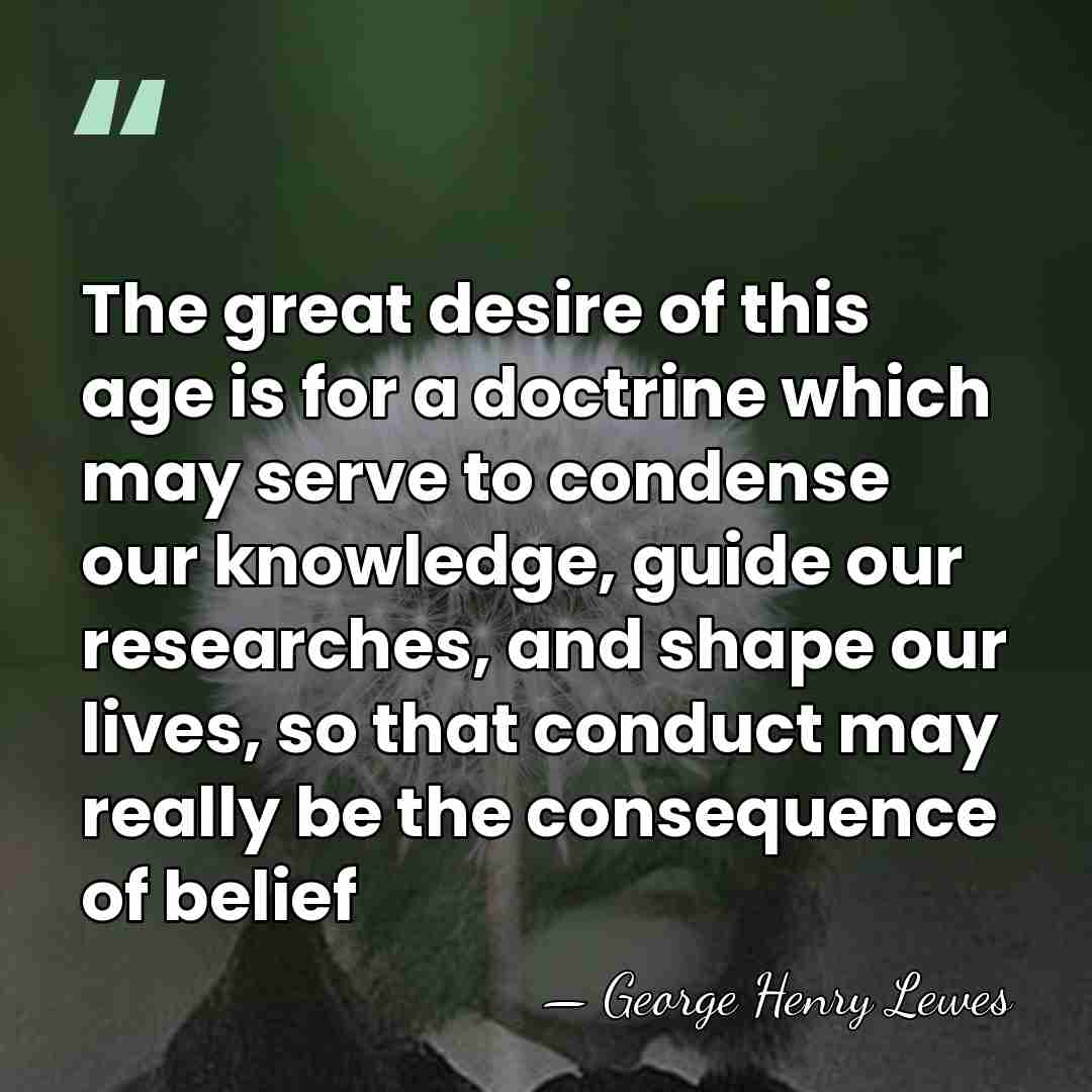 The great desire of this age is for a doctrine which may&hellip; - George Henry Lewes