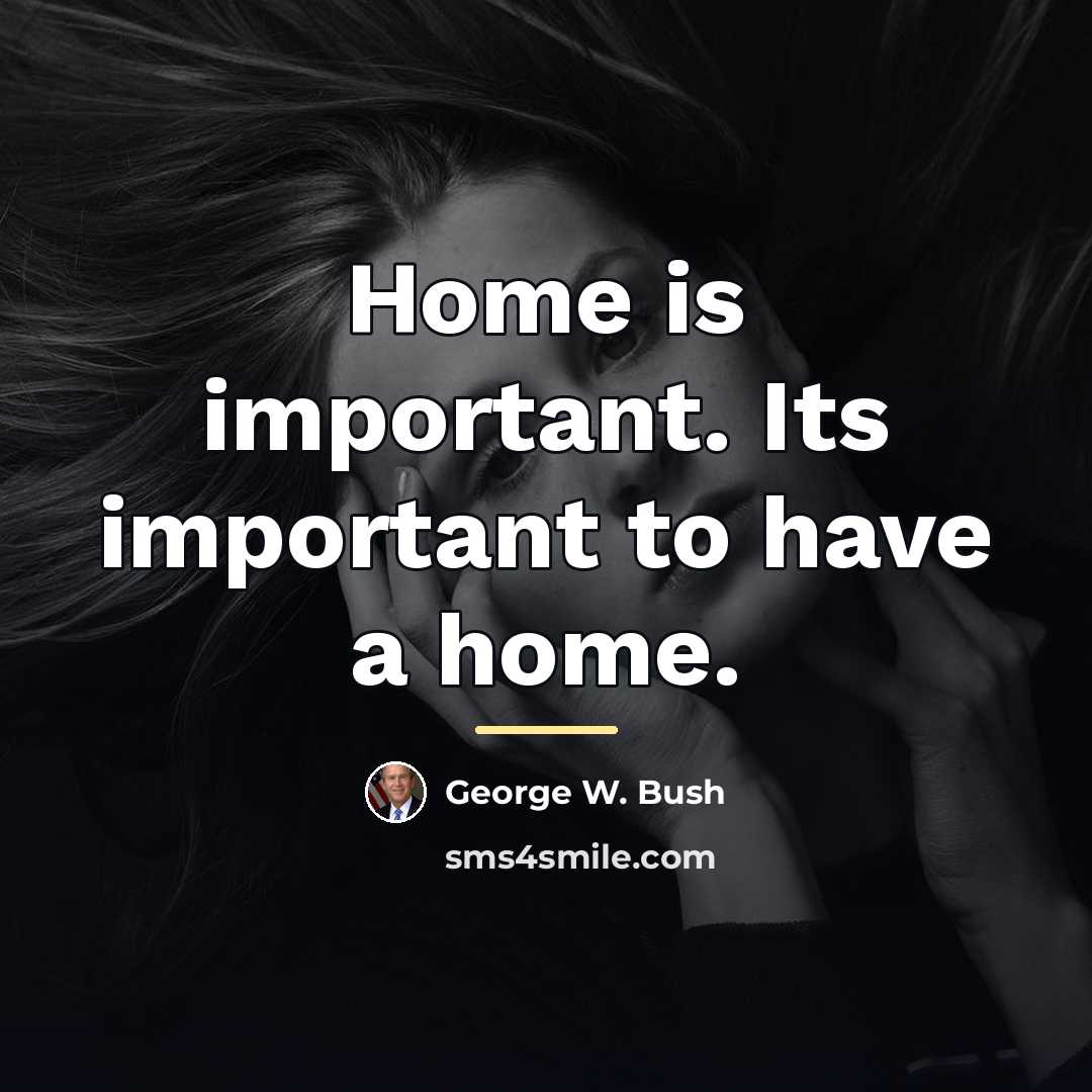 “Home is important. Its important to have a home.…” quote by George W. Bush