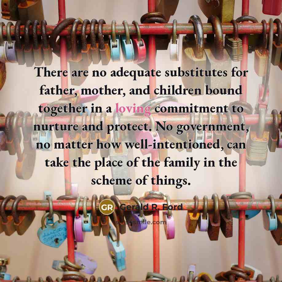 “There are no adequate substitutes for father, mother, and children…” quote by Gerald R. Ford