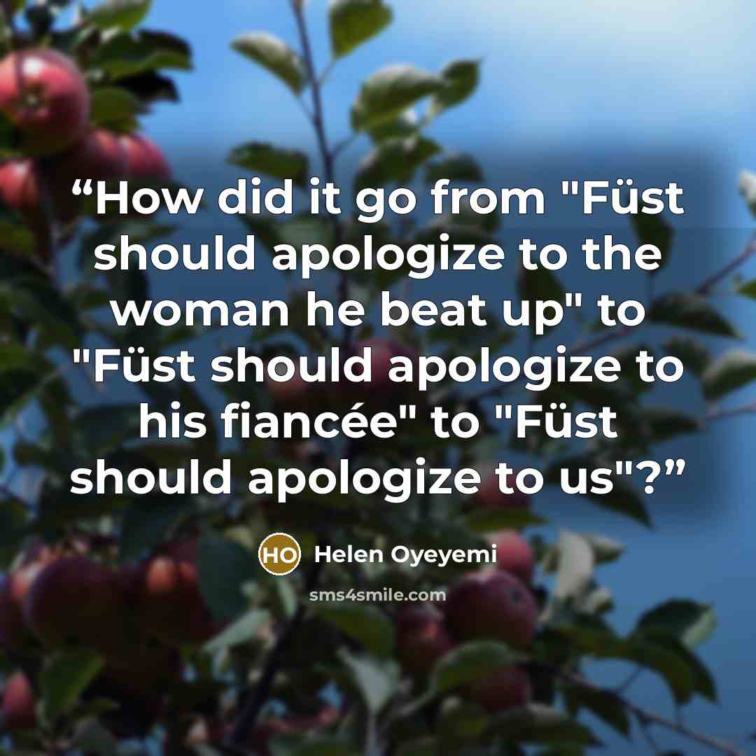 “How did it go from "Füst should apologize to the woman he beat up" to "Füst should apologize to his fiancée" to "Füst should apologize to us"?” quote by Helen Oyeyemi