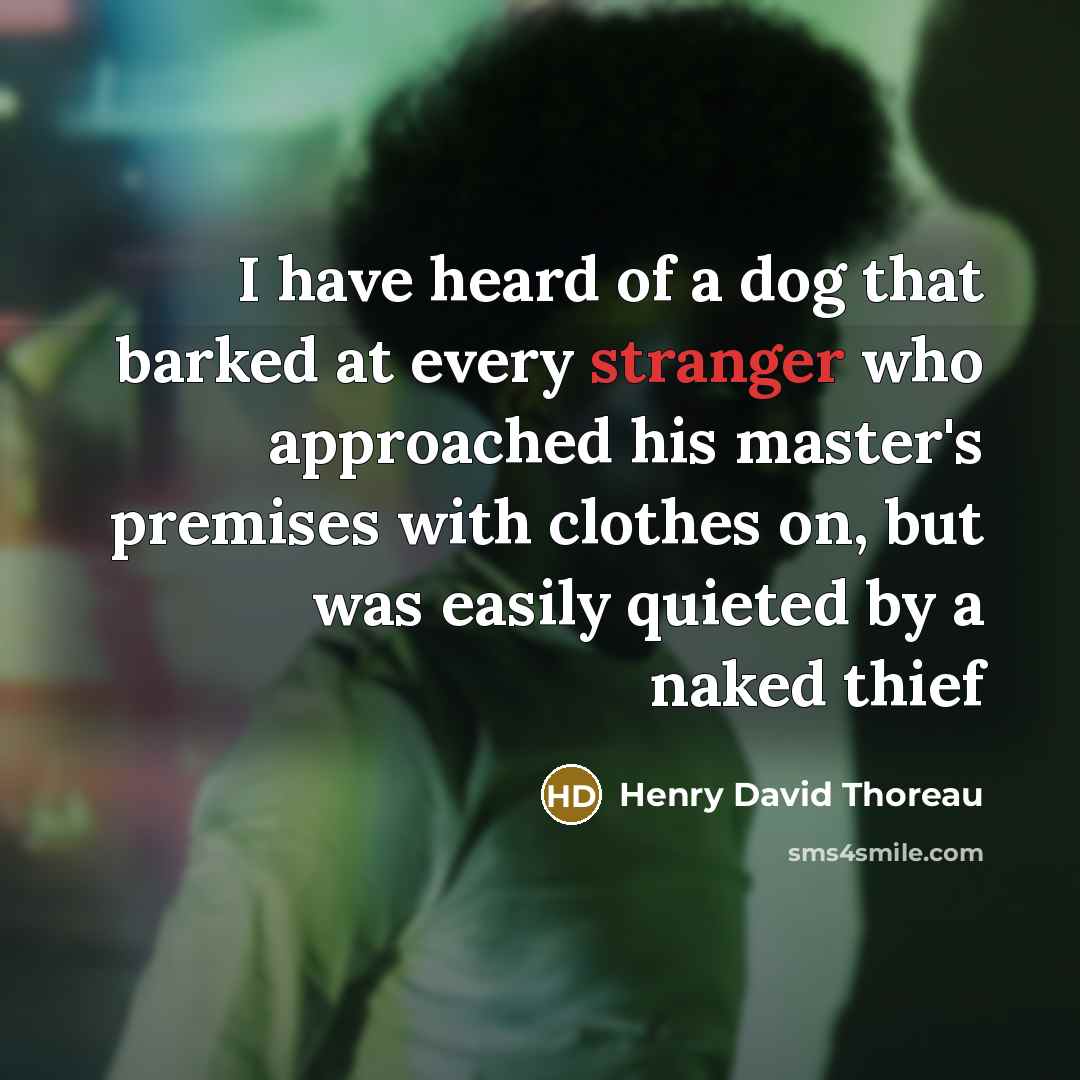 “I have heard of a dog that barked at every stranger who approached his master's premises with clothes on, but was easily quieted by a naked thief” quote by Henry David Thoreau