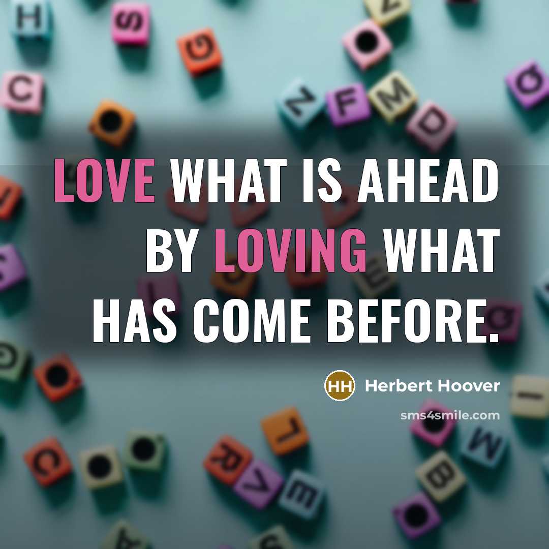 “Love what is ahead by loving what has come before.” quote by Herbert Hoover