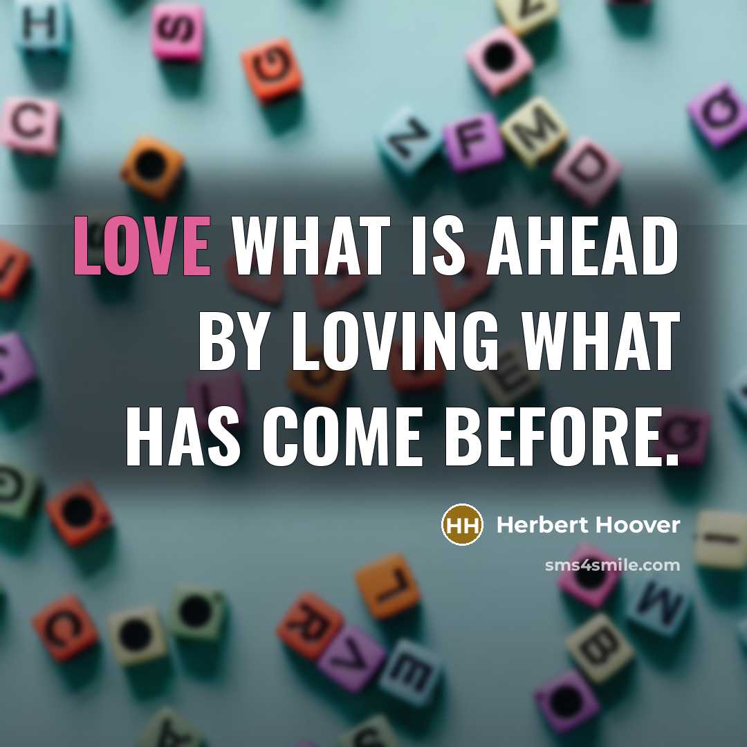 “Love what is ahead by loving what has come before.…” quote by Herbert Hoover