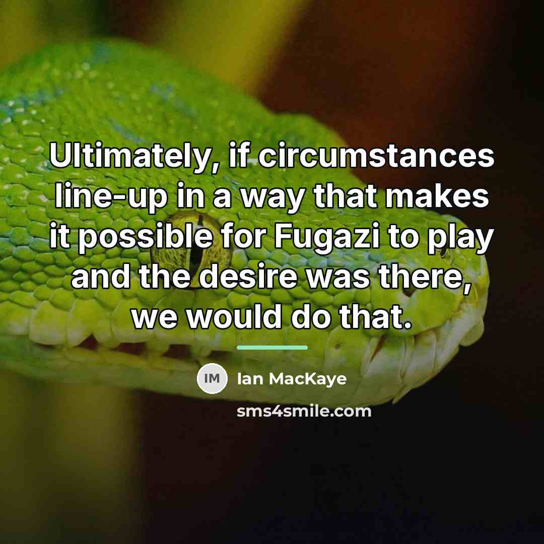 “Ultimately, if circumstances line-up in a way that makes it…” quote by Ian MacKaye