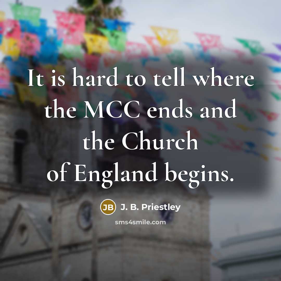 “It is hard to tell where the MCC ends and…” quote by J. B. Priestley
