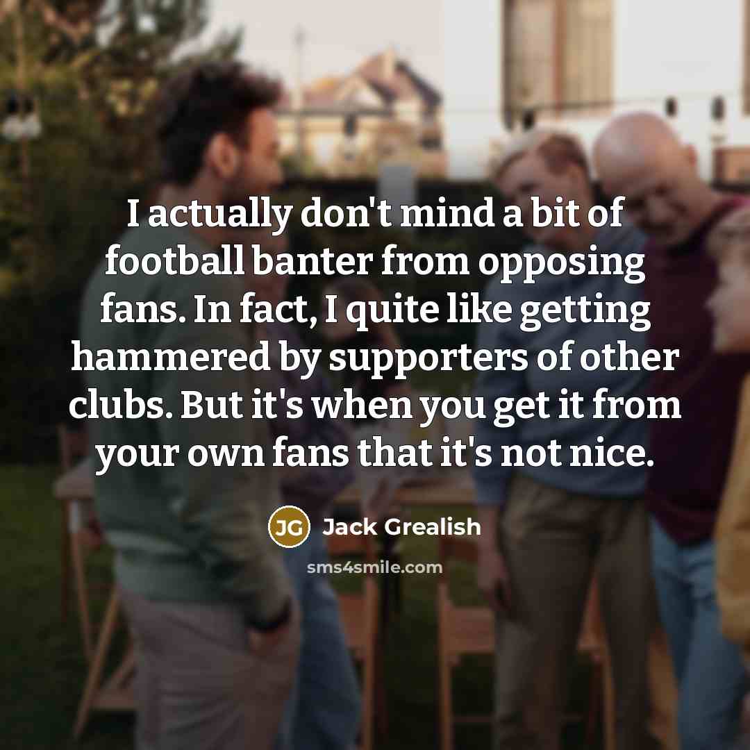 “I actually don't mind a bit of football banter from…” quote by Jack Grealish