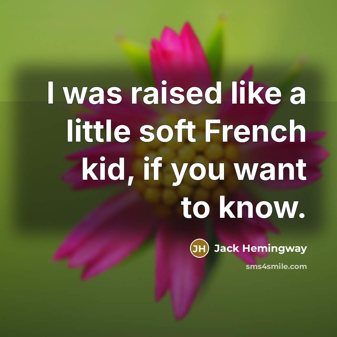 “I was raised like a little soft French kid, if…” quote by Jack Hemingway