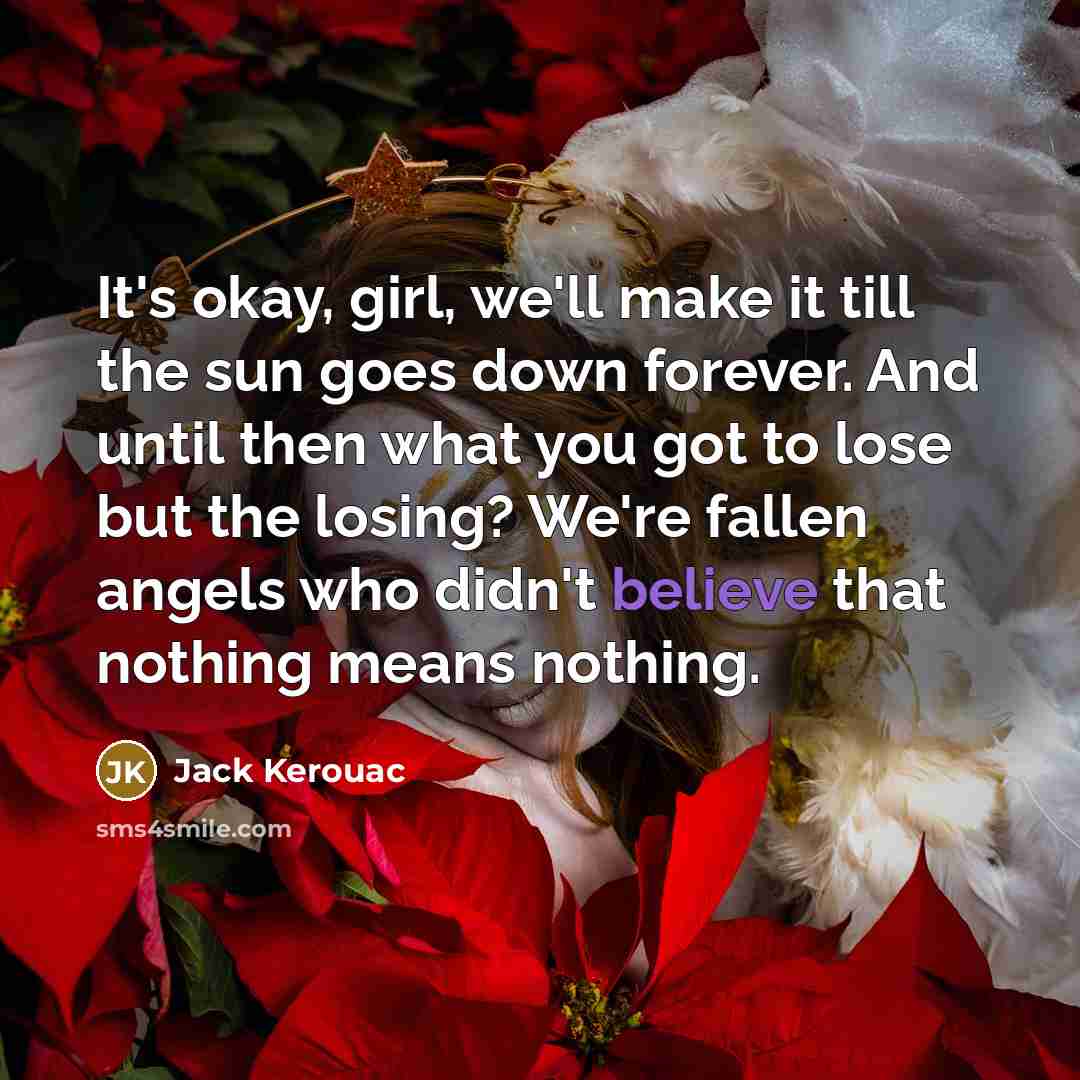 “It's okay, girl, we'll make it till the sun goes…” quote by Jack Kerouac