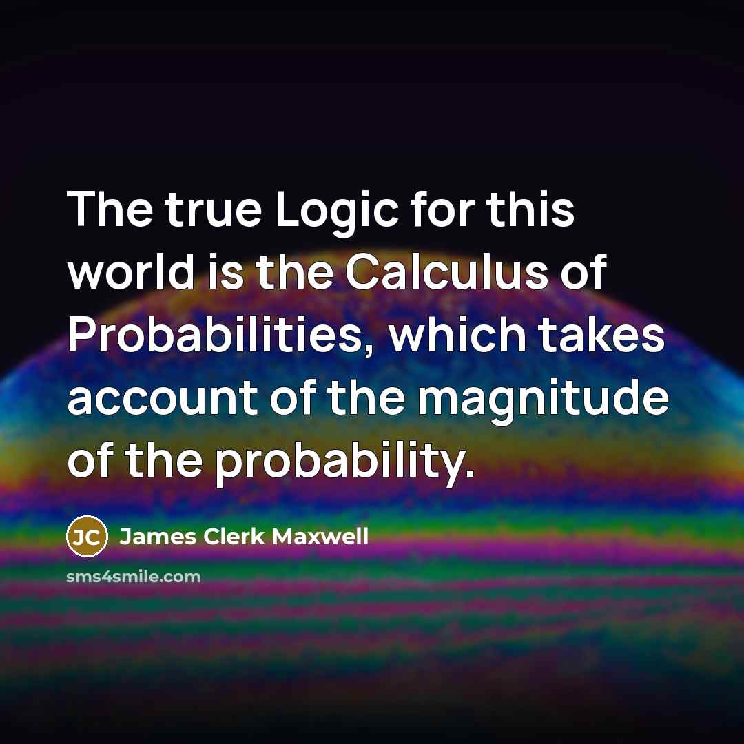 “The true Logic for this world is the Calculus of…” quote by James Clerk Maxwell