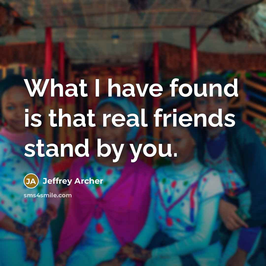 “What I have found is that real friends stand by…” quote by Jeffrey Archer