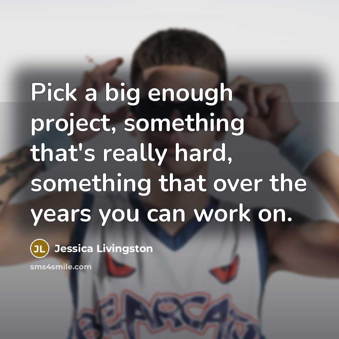“Pick a big enough project, something that's really hard, something…” quote by Jessica Livingston