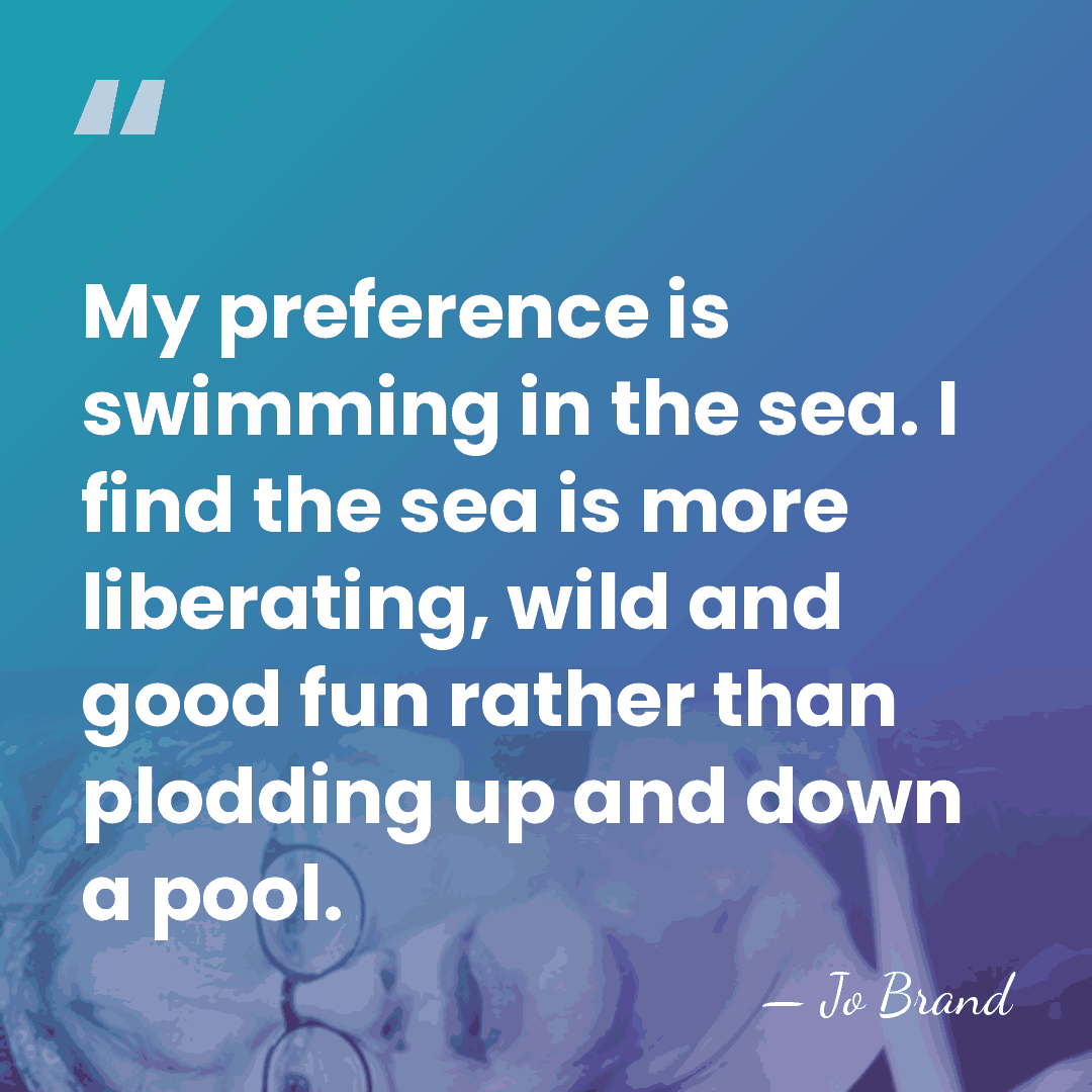 My preference is swimming in the sea. I find the sea is&hellip; - Jo Brand