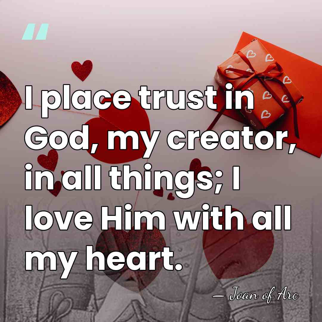 I place trust in God, my creator, in all things; I love&hellip; - Joan of Arc