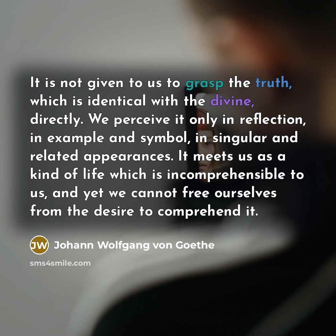 “It is not given to us to grasp the truth,…” quote by Johann Wolfgang von Goethe