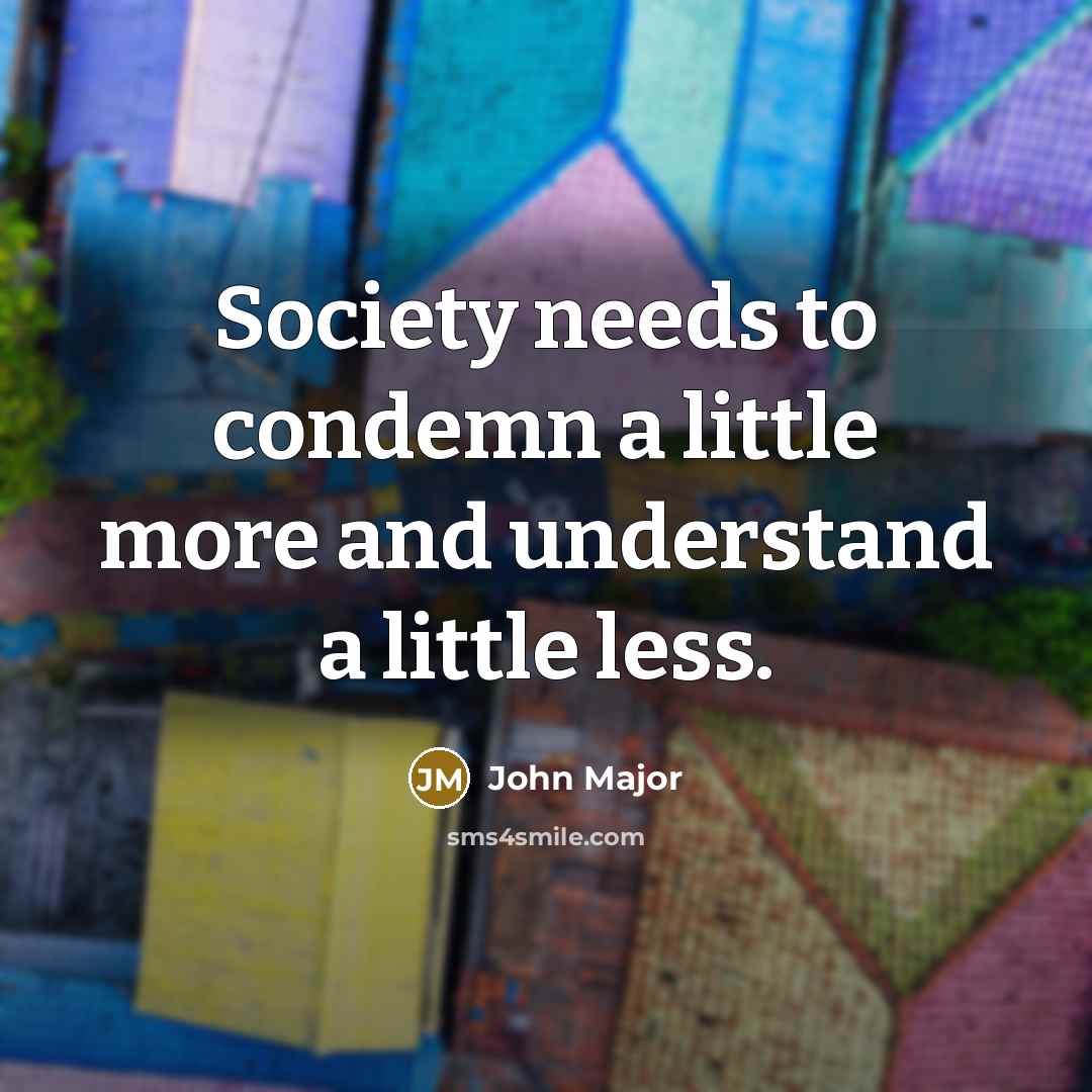 “Society needs to condemn a little more and understand a…” quote by John Major