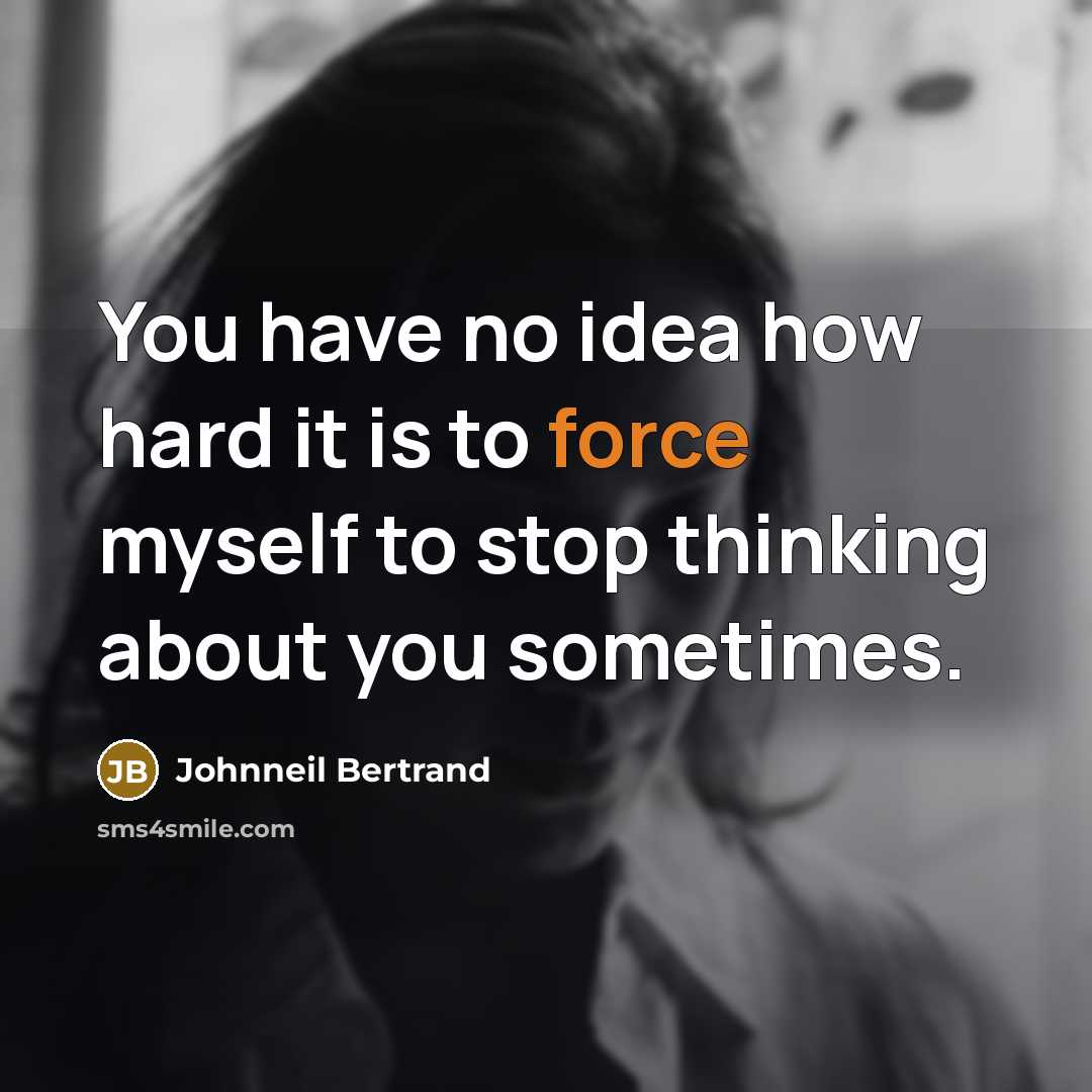 “You have no idea how hard it is to force myself to stop thinking about you sometimes.” quote by Johnneil Bertrand
