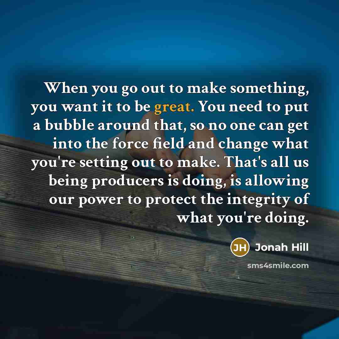 “When you go out to make something, you want it…” quote by Jonah Hill