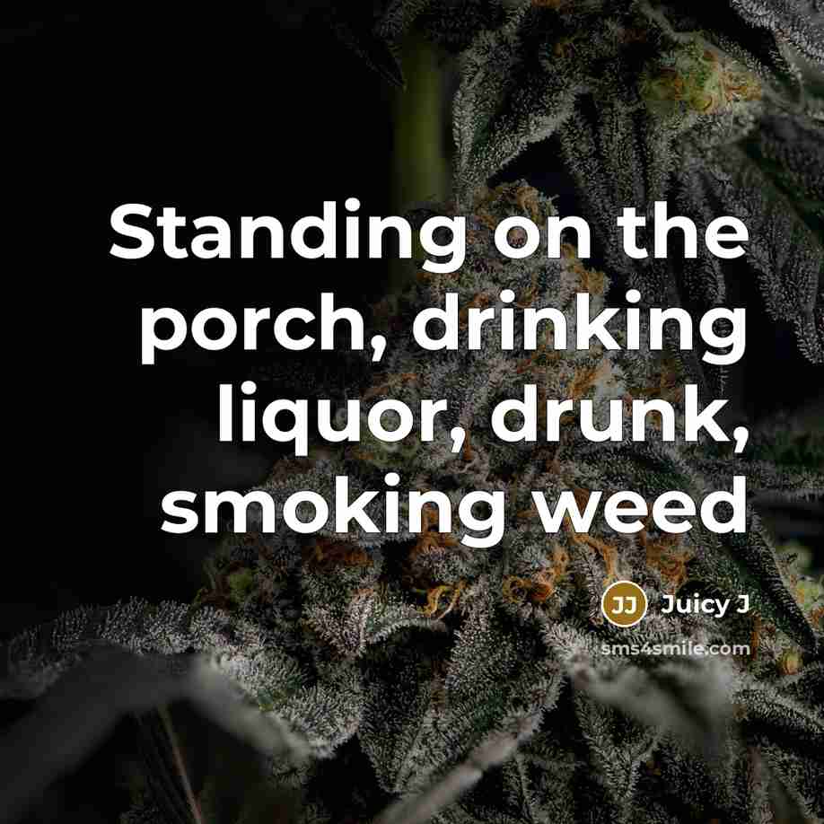 “Standing on the porch, drinking liquor, drunk, smoking weed…” quote by Juicy J