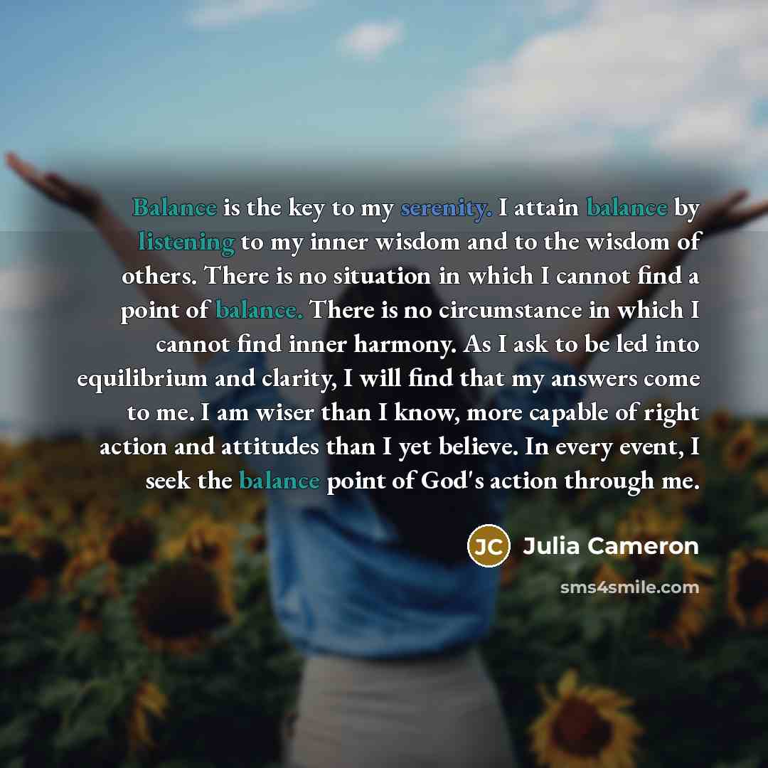 “Balance is the key to my serenity. I attain balance…” quote by Julia Cameron